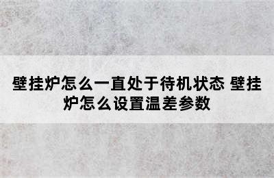 壁挂炉怎么一直处于待机状态 壁挂炉怎么设置温差参数